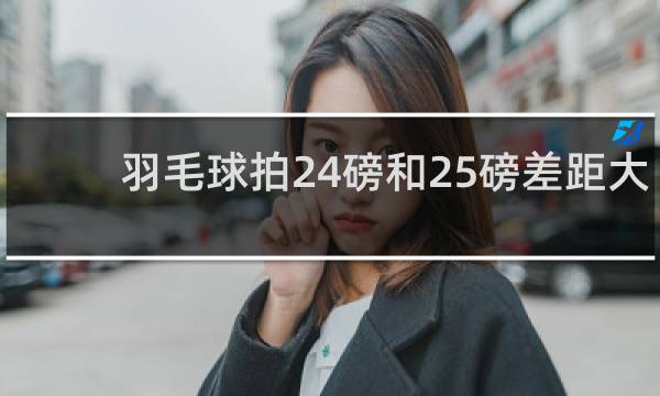 羽毛球拍24磅和25磅差距大吗