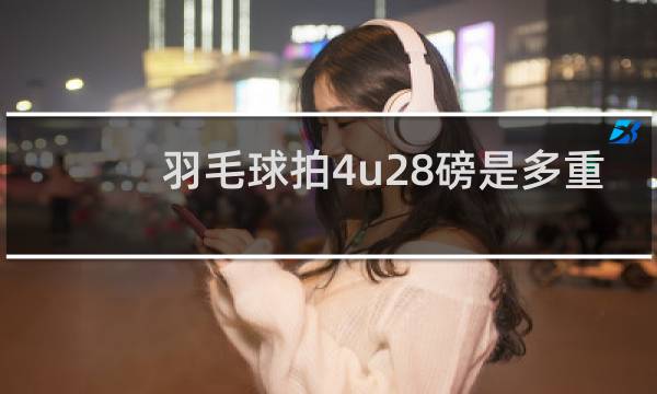 羽毛球拍4u28磅是多重