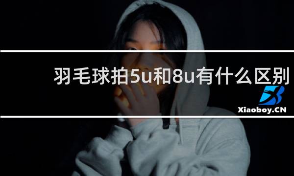 羽毛球拍5u和8u有什么区别