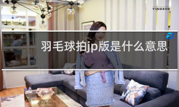 羽毛球拍jp版是什么意思