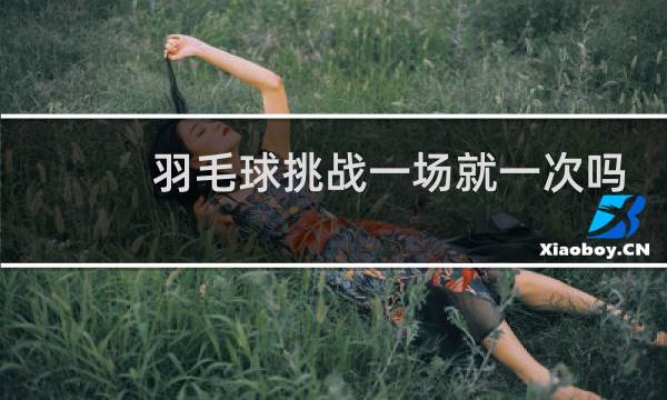 羽毛球挑战一场就一次吗