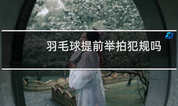 羽毛球提前举拍犯规吗