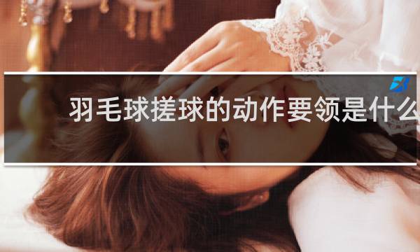 羽毛球搓球的动作要领是什么
