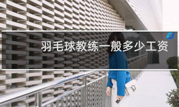 羽毛球教练一般多少工资