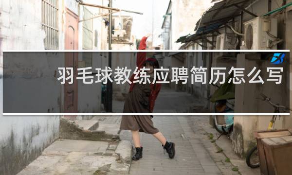 羽毛球教练应聘简历怎么写