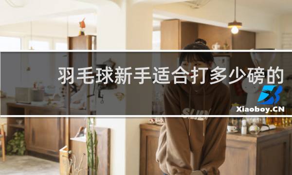 羽毛球新手适合打多少磅的