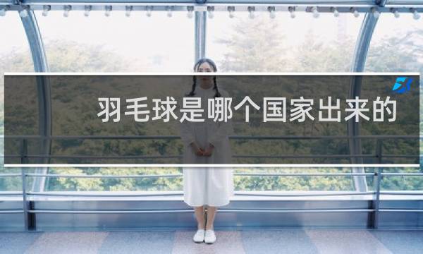 羽毛球是哪个国家出来的