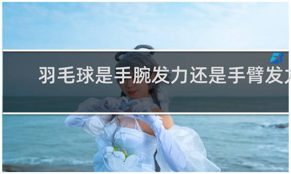 羽毛球是手腕发力还是手臂发力