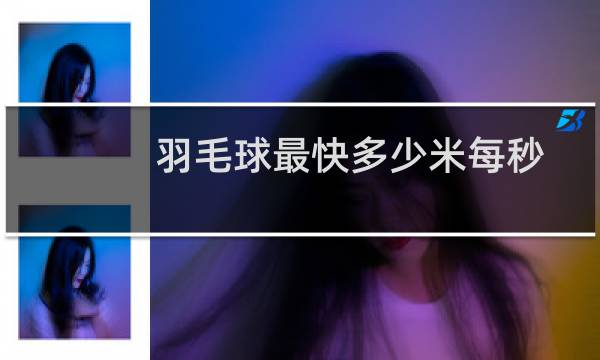 羽毛球最快多少米每秒