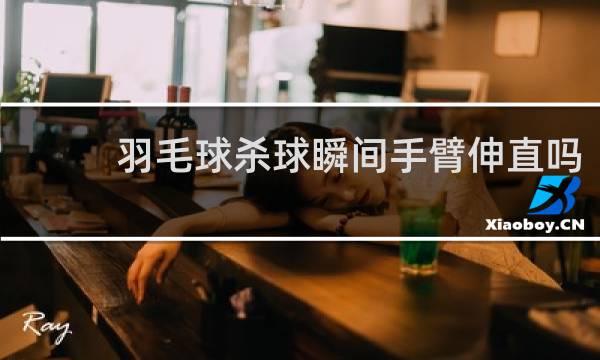 羽毛球杀球瞬间手臂伸直吗