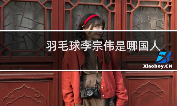 羽毛球李宗伟是哪国人