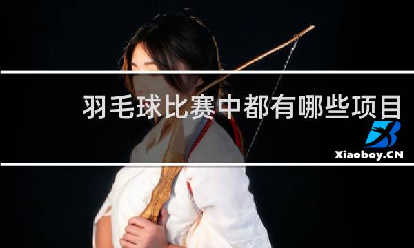 羽毛球比赛中都有哪些项目