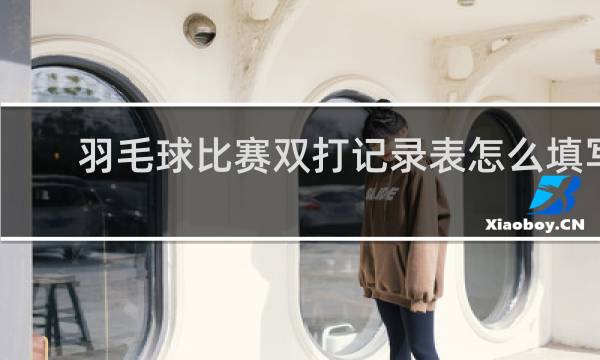 羽毛球比赛双打记录表怎么填写