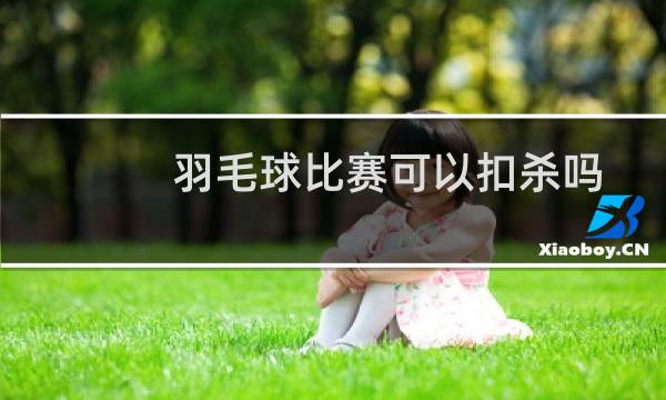 羽毛球比赛可以扣杀吗