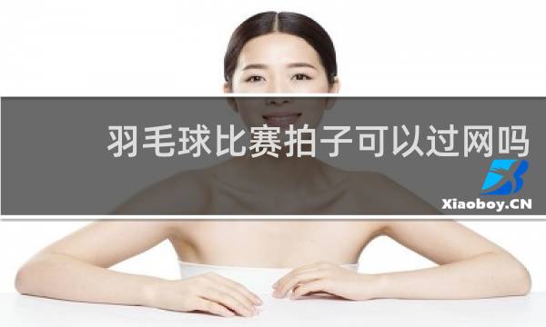 羽毛球比赛拍子可以过网吗