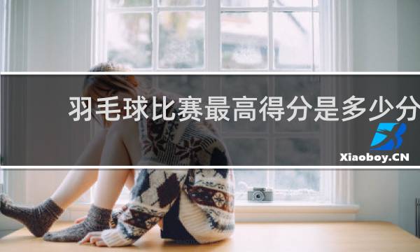 羽毛球比赛最高得分是多少分