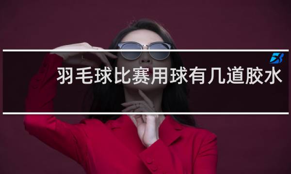羽毛球比赛用球有几道胶水