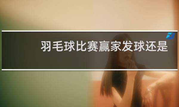 羽毛球比赛赢家发球还是