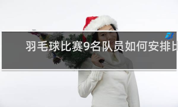 羽毛球比赛9名队员如何安排比赛