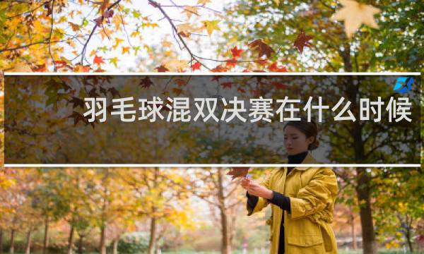 羽毛球混双决赛在什么时候