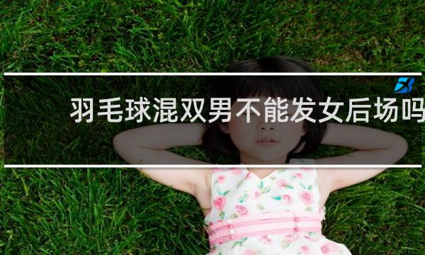 羽毛球混双男不能发女后场吗