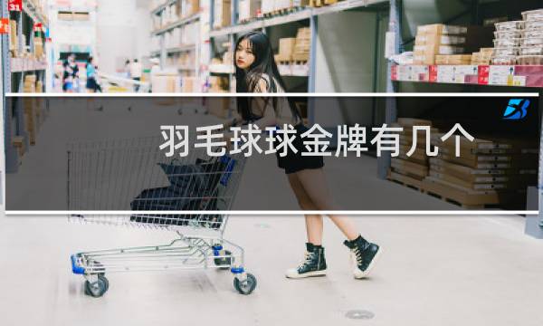 羽毛球球金牌有几个
