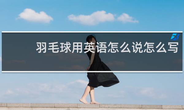 羽毛球用英语怎么说怎么写