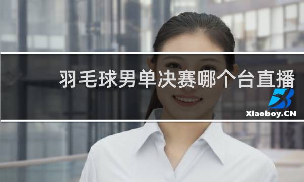 羽毛球男单决赛哪个台直播