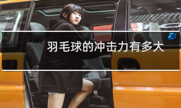 羽毛球的冲击力有多大