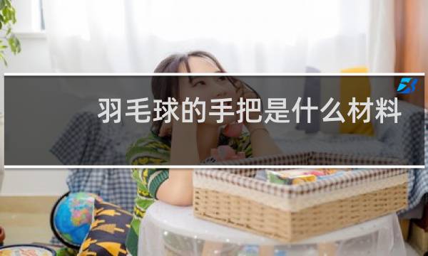 羽毛球的手把是什么材料