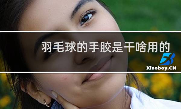 羽毛球的手胶是干啥用的