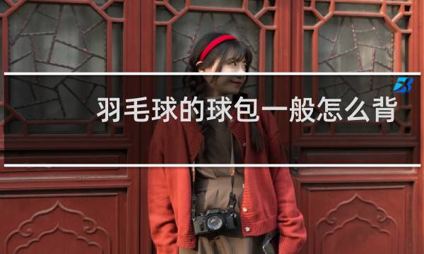 羽毛球的球包一般怎么背