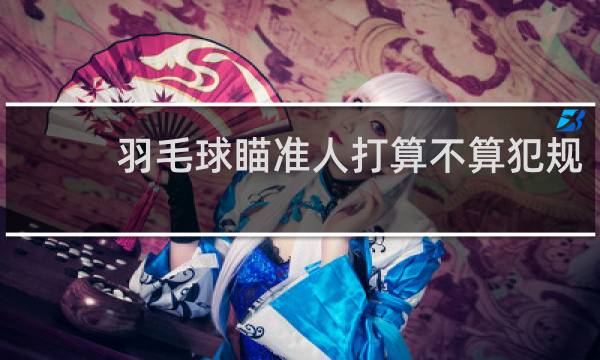 羽毛球瞄准人打算不算犯规