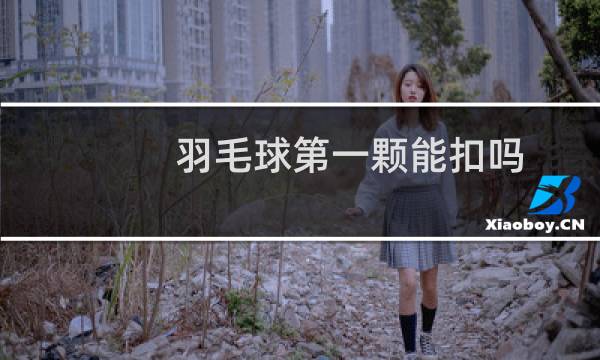 羽毛球第一颗能扣吗