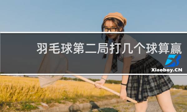 羽毛球第二局打几个球算赢