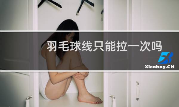 羽毛球线只能拉一次吗