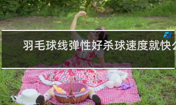 羽毛球线弹性好杀球速度就快么