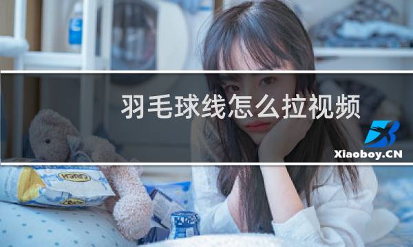 羽毛球线怎么拉视频