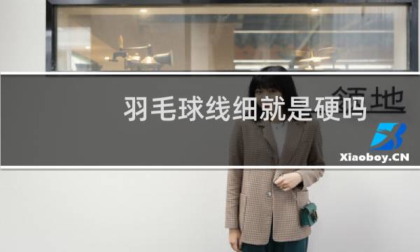 羽毛球线细就是硬吗
