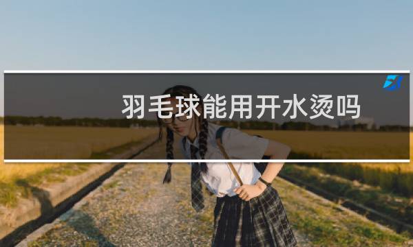 羽毛球能用开水烫吗