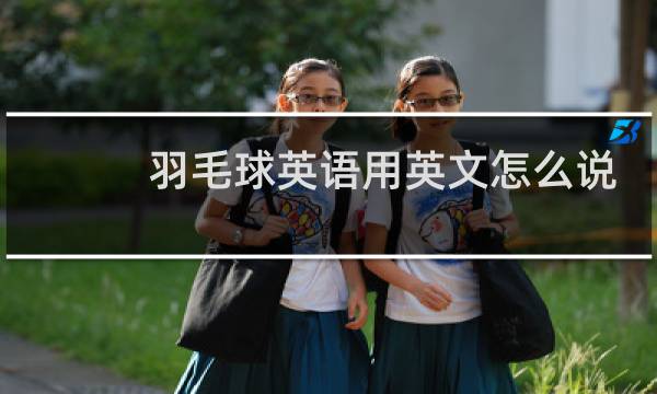 羽毛球英语用英文怎么说