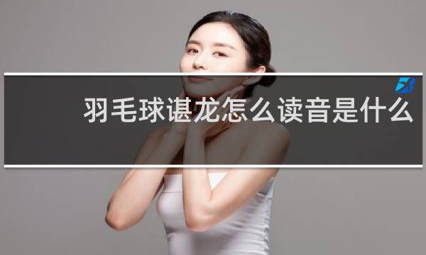 羽毛球谌龙怎么读音是什么