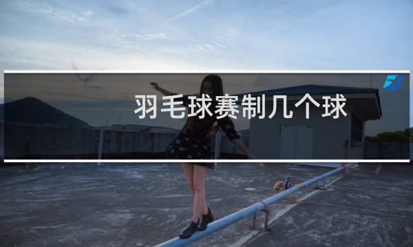 羽毛球赛制几个球