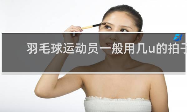 羽毛球运动员一般用几u的拍子