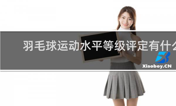 羽毛球运动水平等级评定有什么用