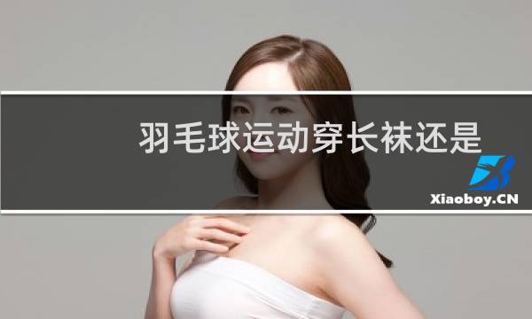 羽毛球运动穿长袜还是