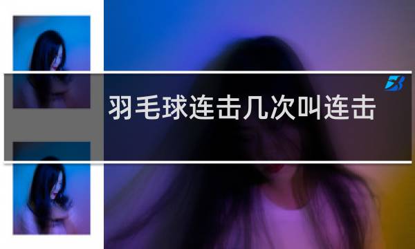 羽毛球连击几次叫连击