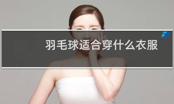羽毛球适合穿什么衣服