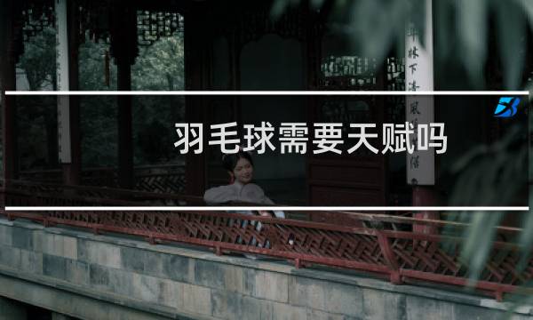 羽毛球需要天赋吗