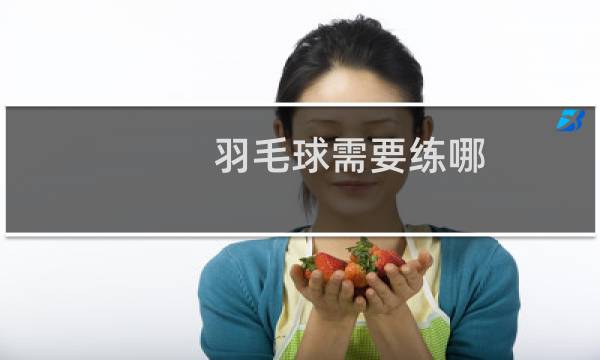 羽毛球需要练哪